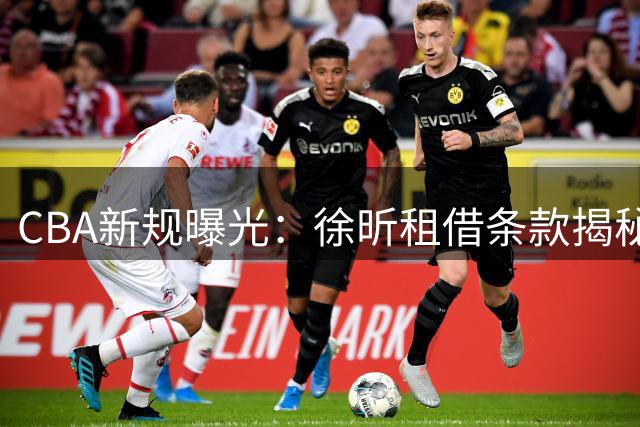 CBA新规曝光：徐昕租借条款揭秘 2027年前难返广东宏远